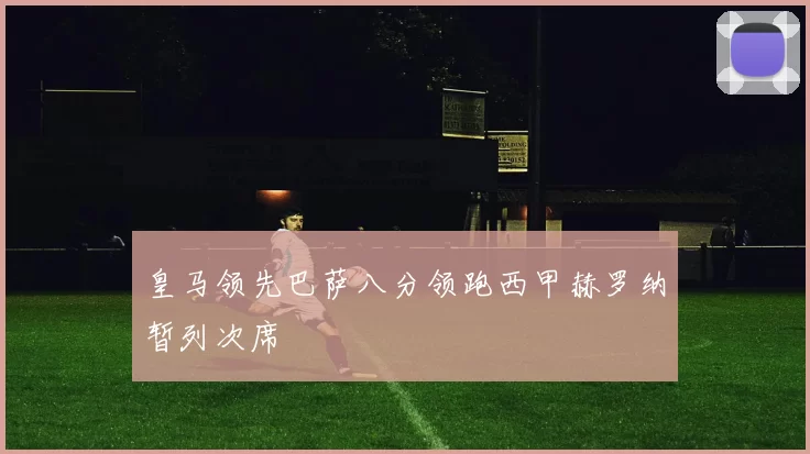 皇马领先巴萨八分领跑西甲赫罗纳暂列次席