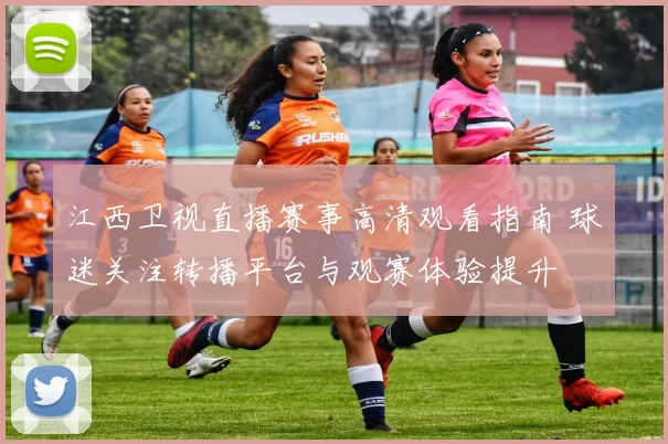 江西卫视直播赛事高清观看指南 球迷关注转播平台与观赛体验提升