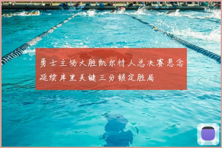 勇士主场大胜凯尔特人总决赛悬念延续库里关键三分锁定胜局