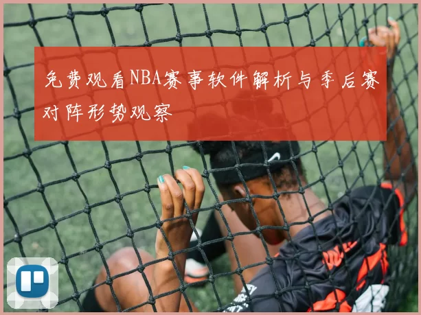 免费观看NBA赛事软件解析与季后赛对阵形势观察