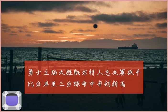 勇士主场大胜凯尔特人总决赛扳平比分库里三分球命中率创新高