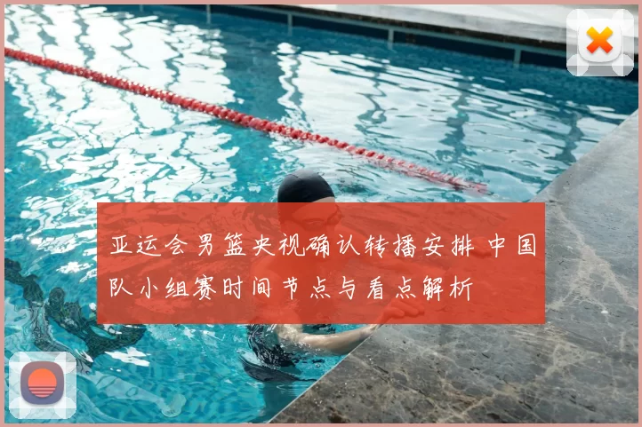 亚运会男篮央视确认转播安排 中国队小组赛时间节点与看点解析