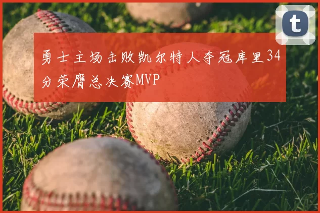 勇士主场击败凯尔特人夺冠库里34分荣膺总决赛MVP