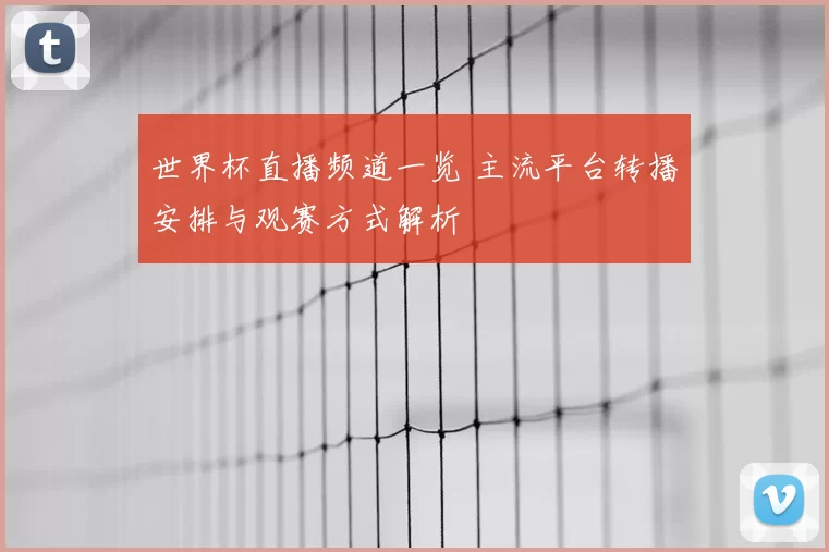 世界杯直播频道一览 主流平台转播安排与观赛方式解析