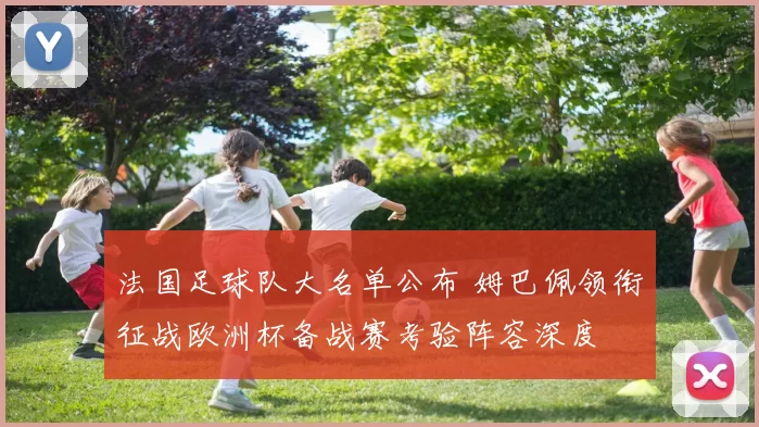 法国足球队大名单公布 姆巴佩领衔征战欧洲杯备战赛考验阵容深度