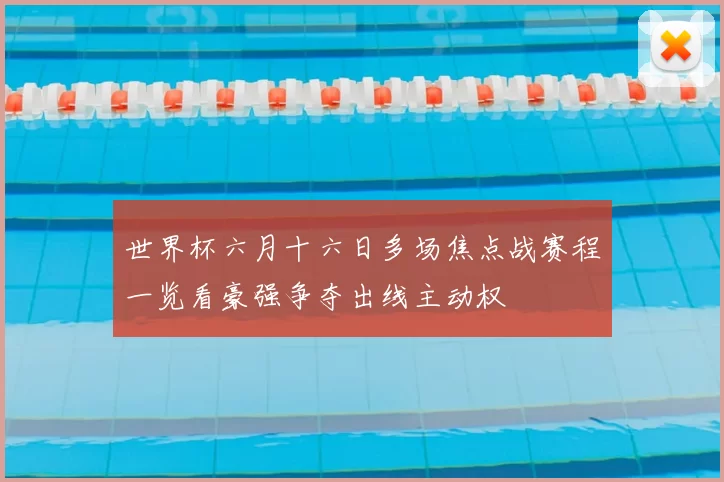 世界杯六月十六日多场焦点战赛程一览看豪强争夺出线主动权