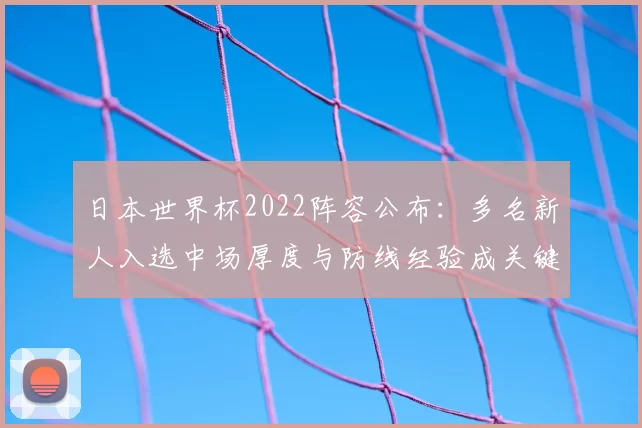 日本世界杯2022阵容公布：多名新人入选中场厚度与防线经验成关键看点