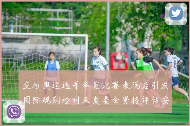 变性奥运选手举重比赛表现后引发国际规则检讨及奥委会资格评估安排