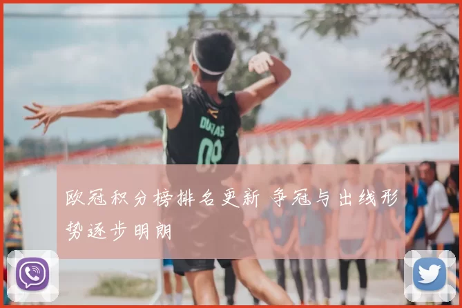 欧冠积分榜排名更新 争冠与出线形势逐步明朗