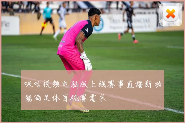 咪咕视频电脑版上线赛事直播新功能满足体育观赛需求