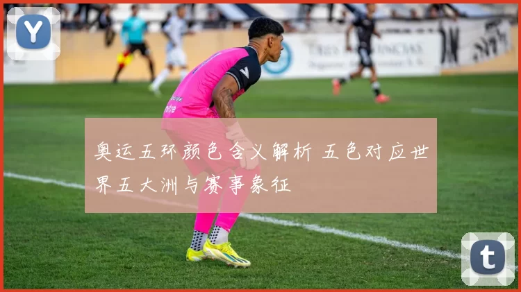 奥运五环颜色含义解析 五色对应世界五大洲与赛事象征