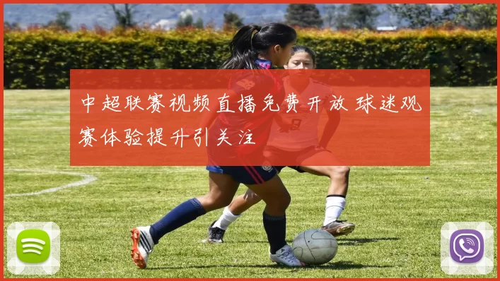 中超联赛视频直播免费开放 球迷观赛体验提升引关注
