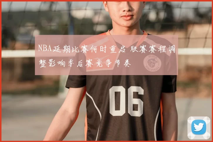 NBA延期比赛何时重启 联赛赛程调整影响季后赛竞争节奏