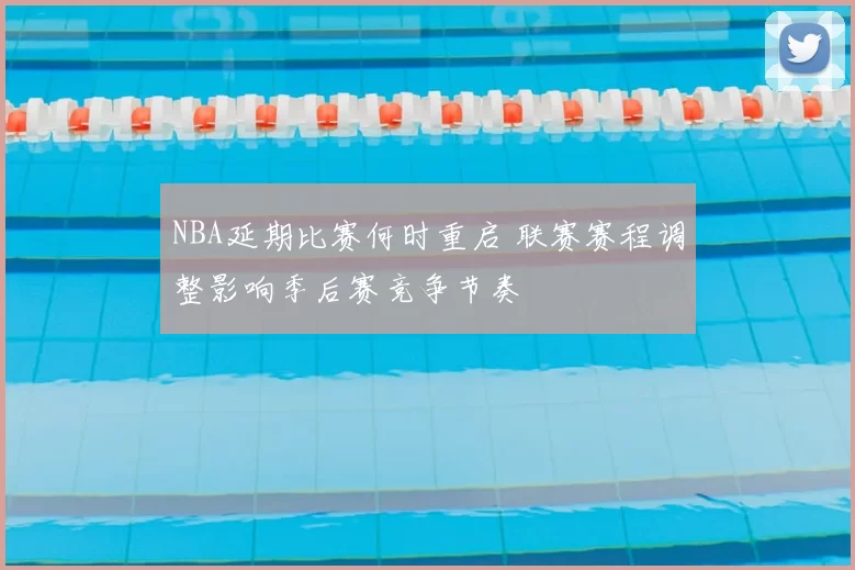 NBA延期比赛何时重启 联赛赛程调整影响季后赛竞争节奏