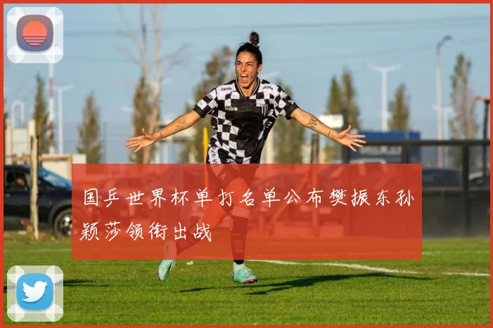 国乒世界杯单打名单公布樊振东孙颖莎领衔出战