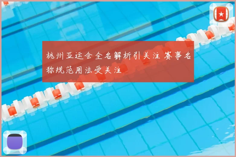 杭州亚运会全名解析引关注 赛事名称规范用法受关注