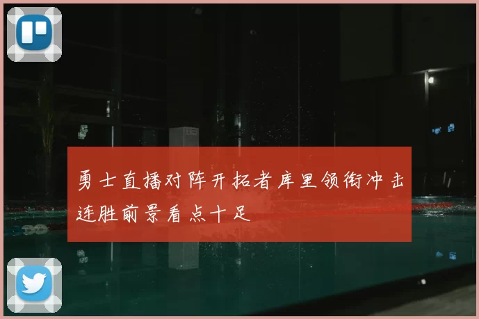 勇士直播对阵开拓者库里领衔冲击连胜前景看点十足