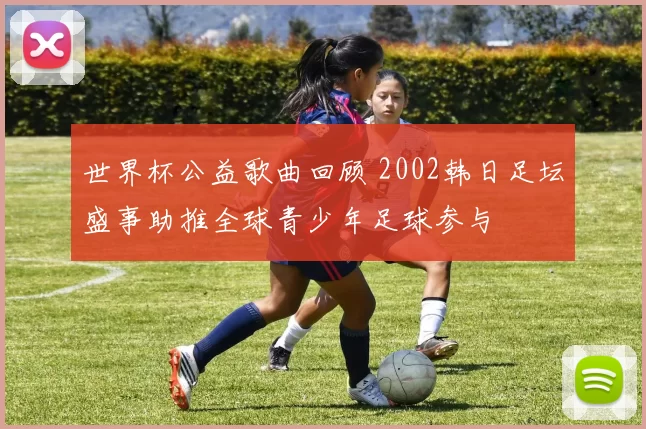 世界杯公益歌曲回顾 2002韩日足坛盛事助推全球青少年足球参与
