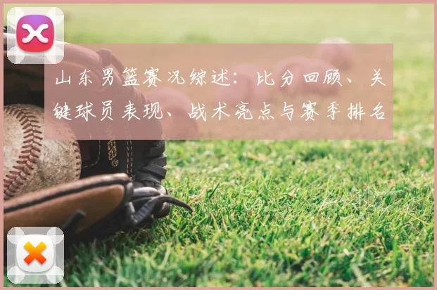 山东男篮赛况综述：比分回顾、关键球员表现、战术亮点与赛季排名影响