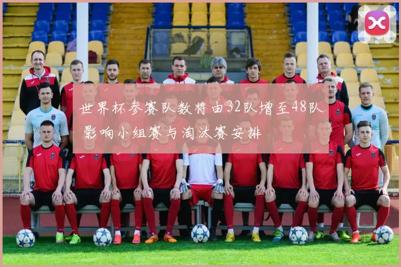 世界杯参赛队数将由32队增至48队 影响小组赛与淘汰赛安排