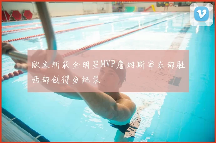 欧文斩获全明星MVP詹姆斯率东部胜西部创得分纪录