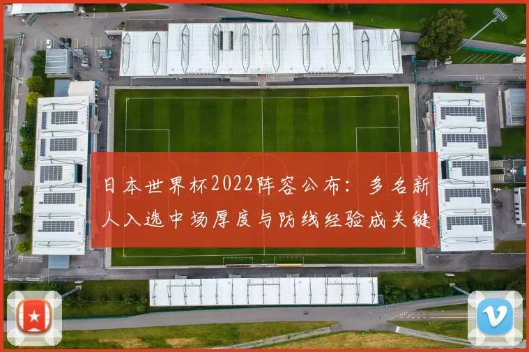 日本世界杯2022阵容公布：多名新人入选中场厚度与防线经验成关键看点